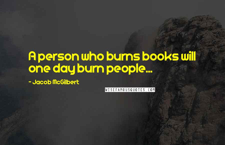 Jacob McGilbert Quotes: A person who burns books will one day burn people...