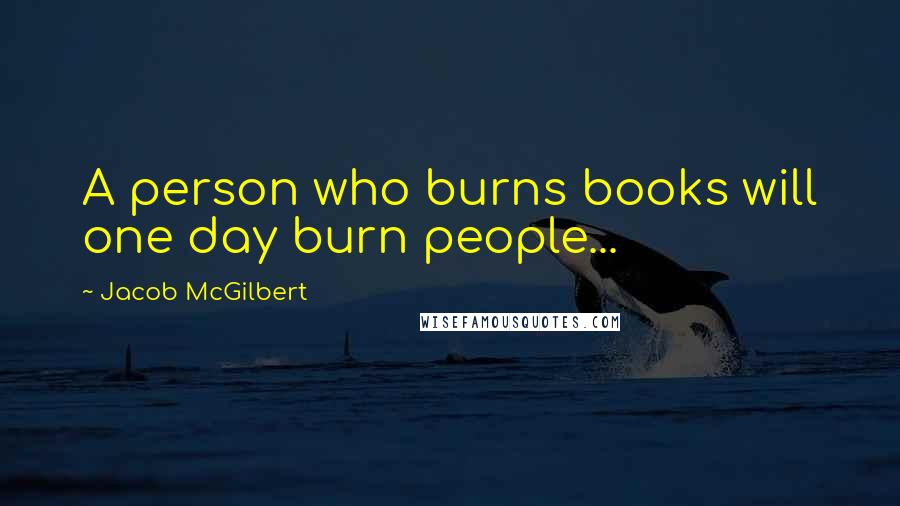 Jacob McGilbert Quotes: A person who burns books will one day burn people...