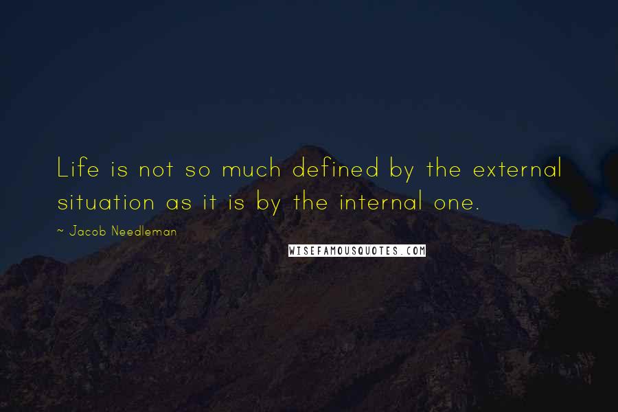 Jacob Needleman Quotes: Life is not so much defined by the external situation as it is by the internal one.