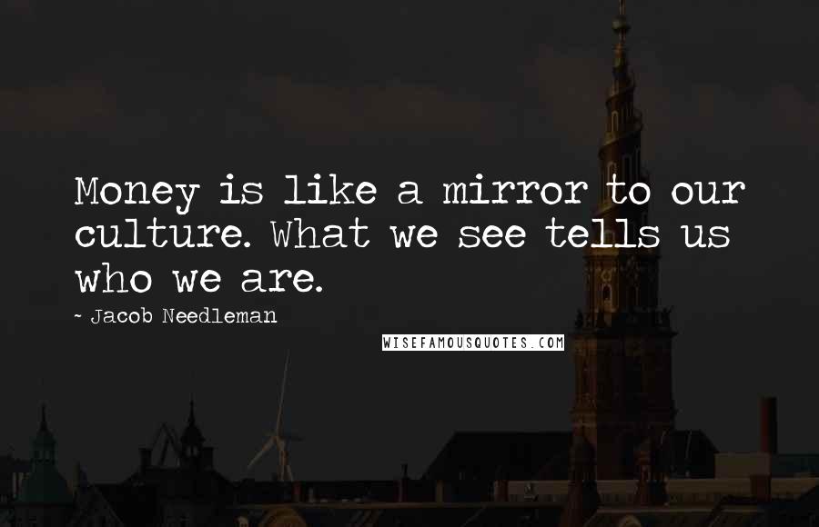 Jacob Needleman Quotes: Money is like a mirror to our culture. What we see tells us who we are.