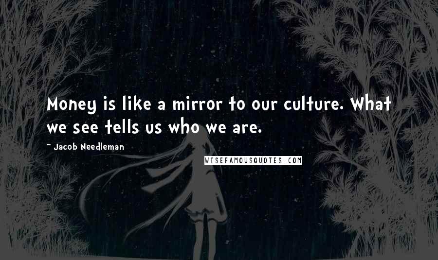 Jacob Needleman Quotes: Money is like a mirror to our culture. What we see tells us who we are.