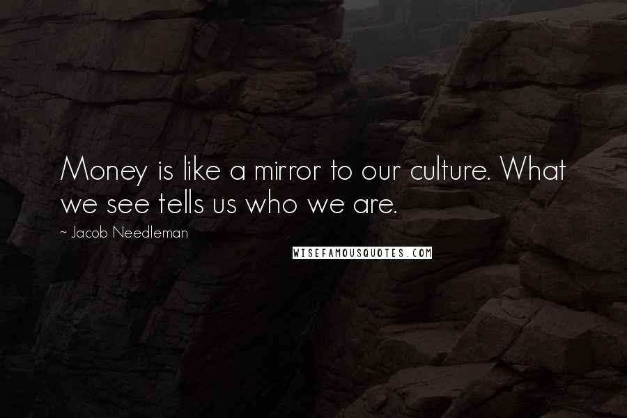 Jacob Needleman Quotes: Money is like a mirror to our culture. What we see tells us who we are.