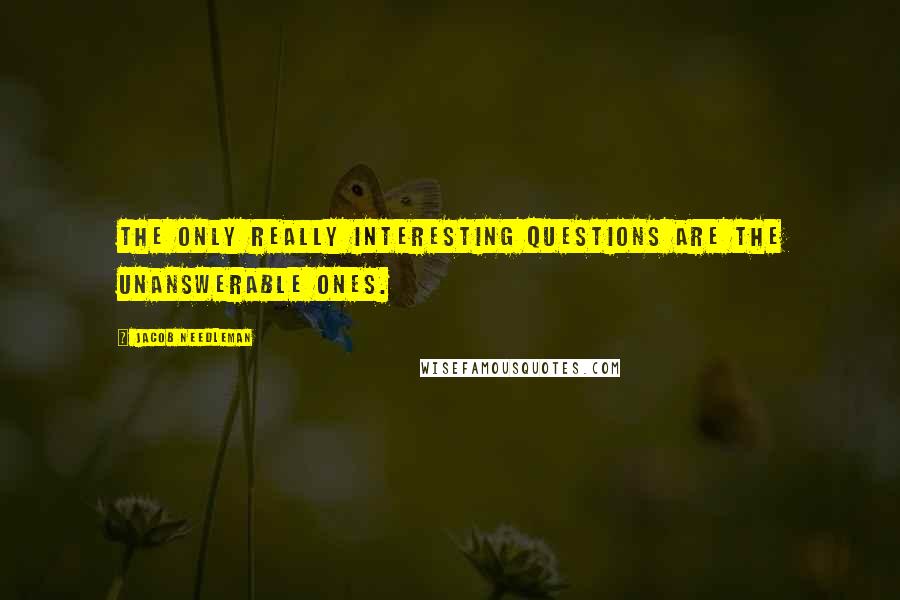 Jacob Needleman Quotes: The only really interesting questions are the unanswerable ones.