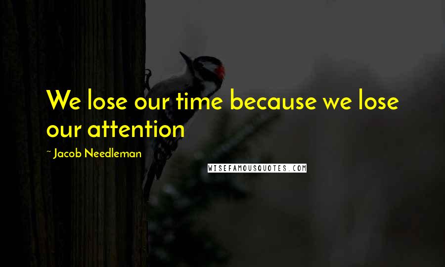 Jacob Needleman Quotes: We lose our time because we lose our attention