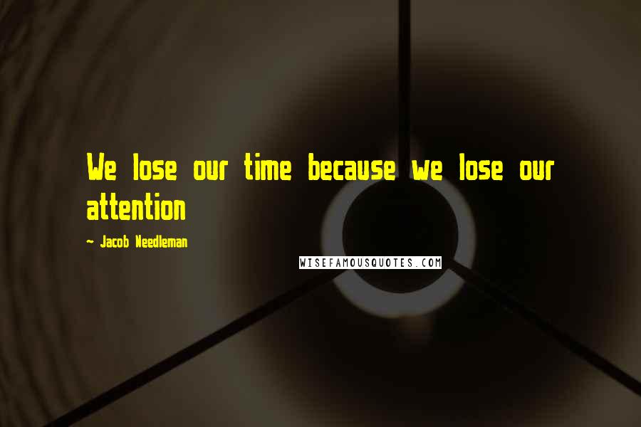 Jacob Needleman Quotes: We lose our time because we lose our attention