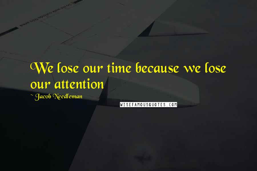 Jacob Needleman Quotes: We lose our time because we lose our attention