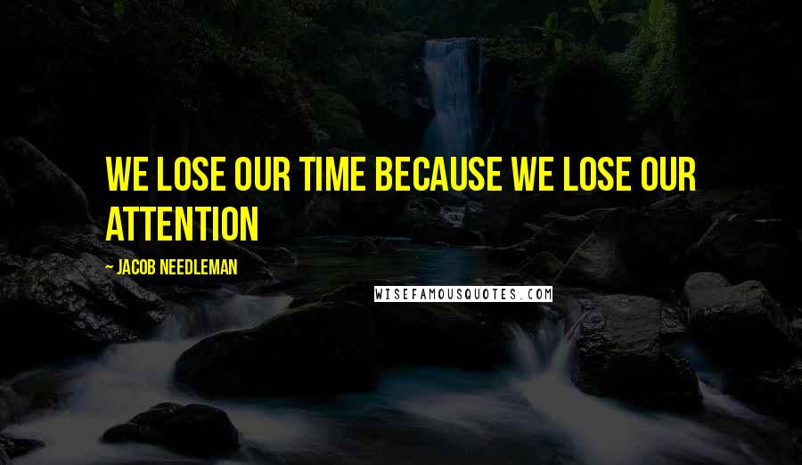 Jacob Needleman Quotes: We lose our time because we lose our attention