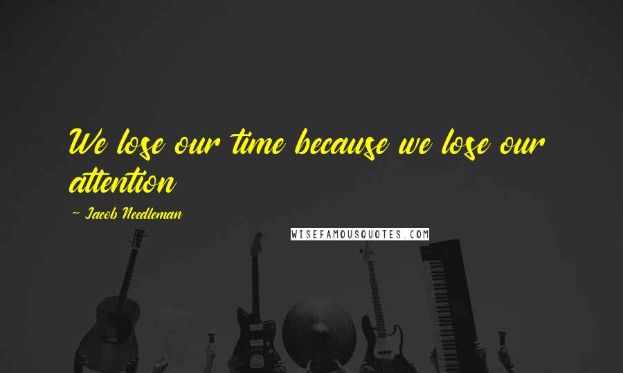 Jacob Needleman Quotes: We lose our time because we lose our attention