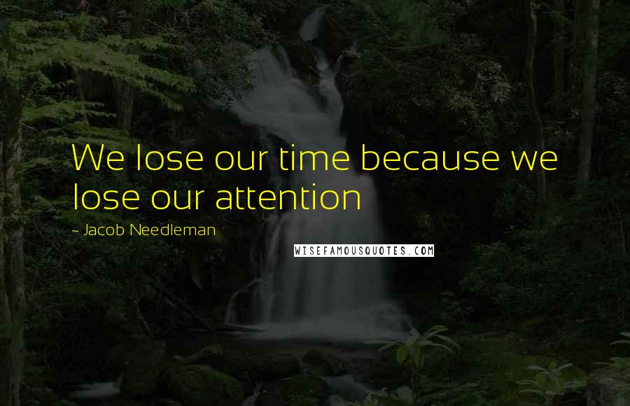 Jacob Needleman Quotes: We lose our time because we lose our attention