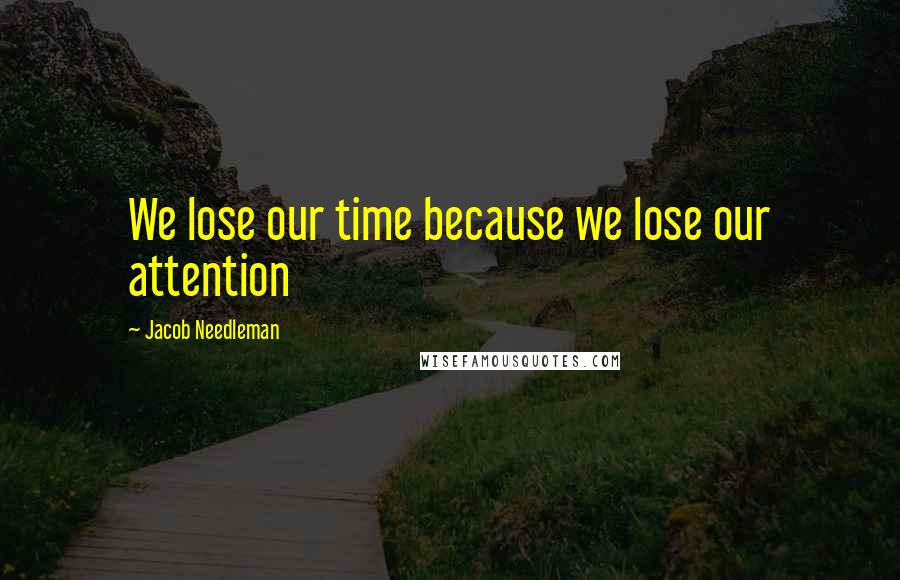 Jacob Needleman Quotes: We lose our time because we lose our attention