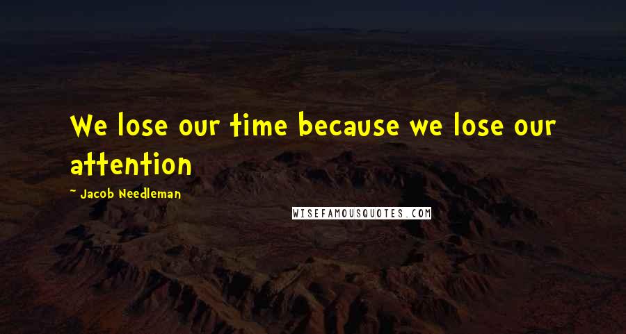Jacob Needleman Quotes: We lose our time because we lose our attention