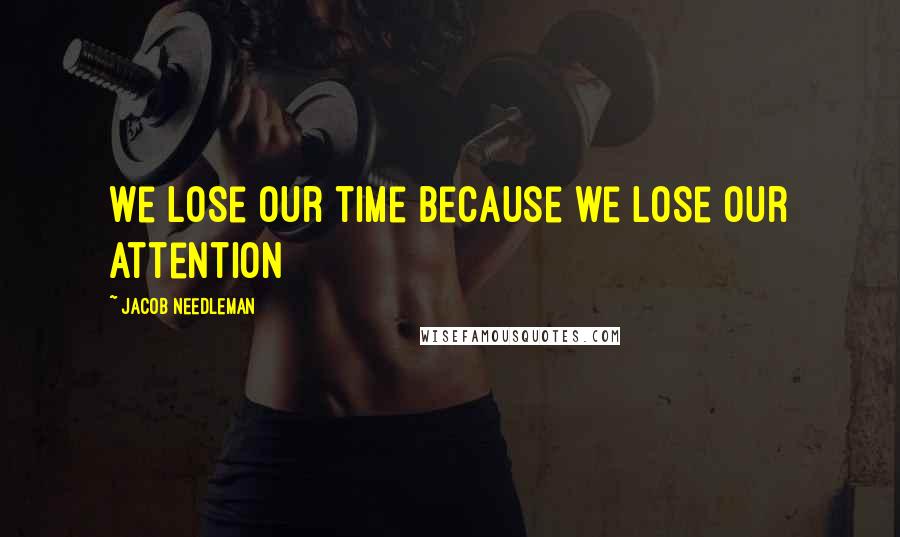 Jacob Needleman Quotes: We lose our time because we lose our attention