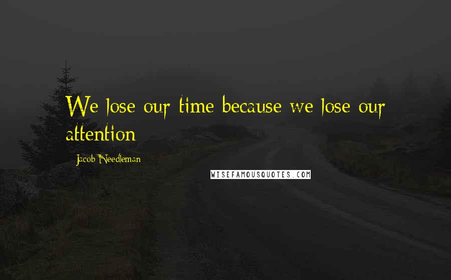 Jacob Needleman Quotes: We lose our time because we lose our attention