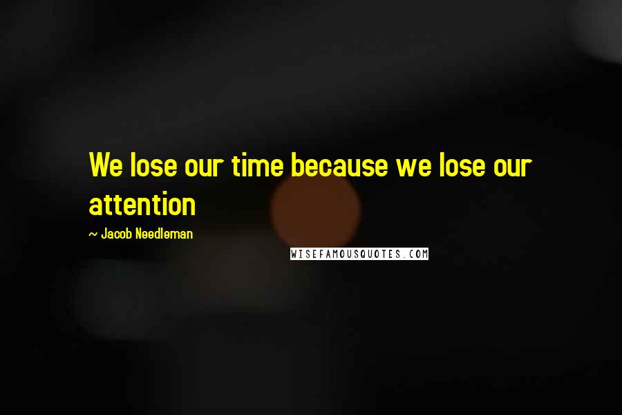 Jacob Needleman Quotes: We lose our time because we lose our attention