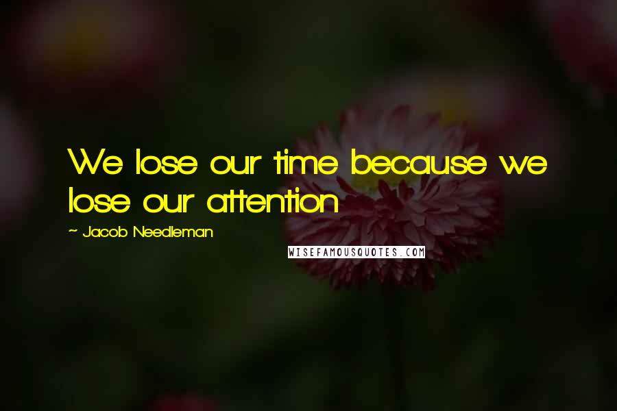 Jacob Needleman Quotes: We lose our time because we lose our attention