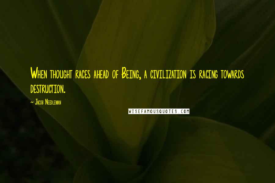 Jacob Needleman Quotes: When thought races ahead of Being, a civilization is racing towards destruction.