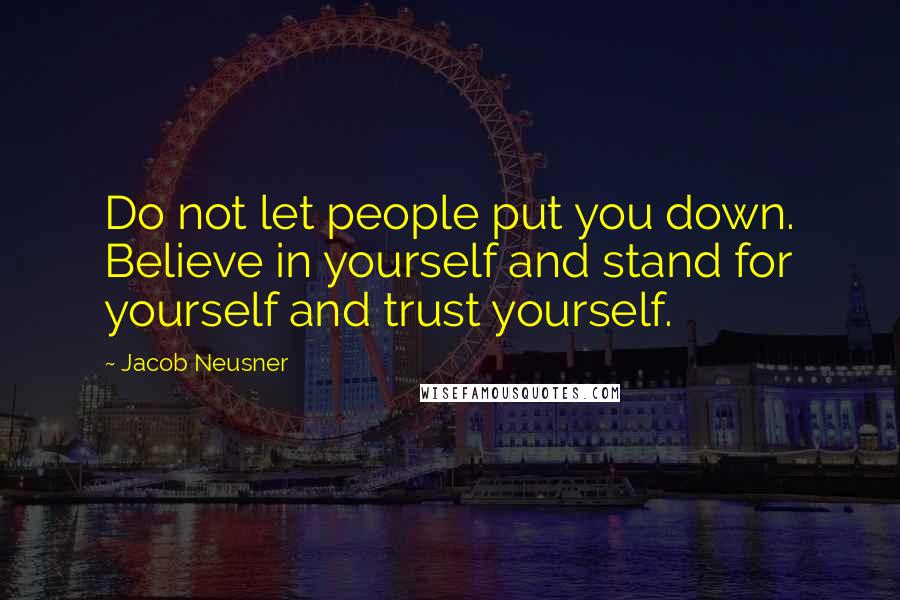 Jacob Neusner Quotes: Do not let people put you down. Believe in yourself and stand for yourself and trust yourself.