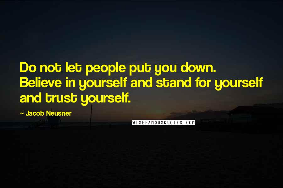 Jacob Neusner Quotes: Do not let people put you down. Believe in yourself and stand for yourself and trust yourself.