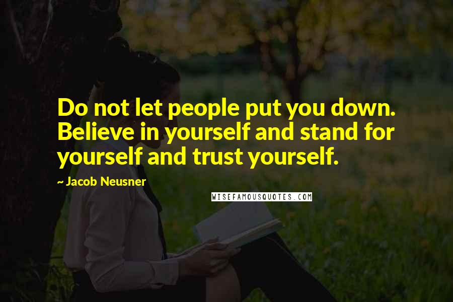 Jacob Neusner Quotes: Do not let people put you down. Believe in yourself and stand for yourself and trust yourself.