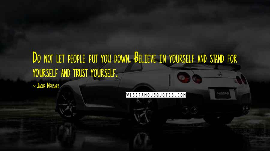 Jacob Neusner Quotes: Do not let people put you down. Believe in yourself and stand for yourself and trust yourself.