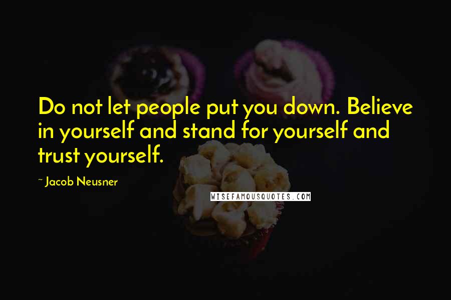 Jacob Neusner Quotes: Do not let people put you down. Believe in yourself and stand for yourself and trust yourself.