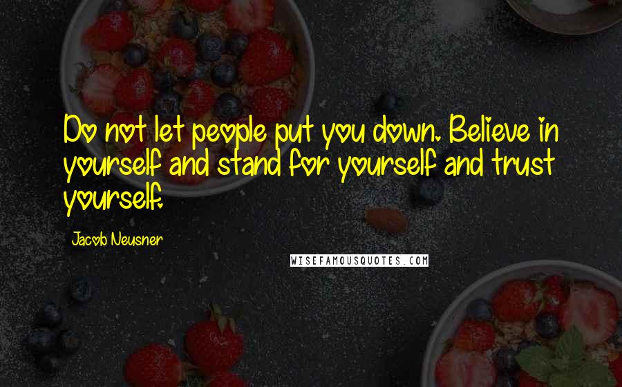 Jacob Neusner Quotes: Do not let people put you down. Believe in yourself and stand for yourself and trust yourself.