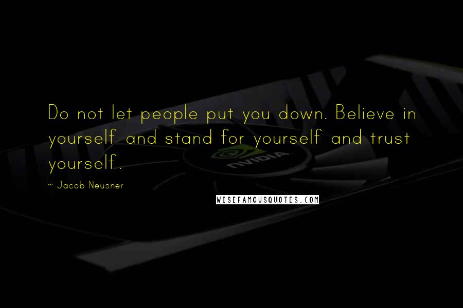 Jacob Neusner Quotes: Do not let people put you down. Believe in yourself and stand for yourself and trust yourself.