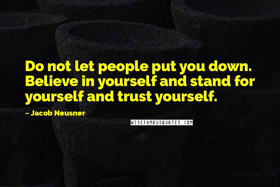 Jacob Neusner Quotes: Do not let people put you down. Believe in yourself and stand for yourself and trust yourself.