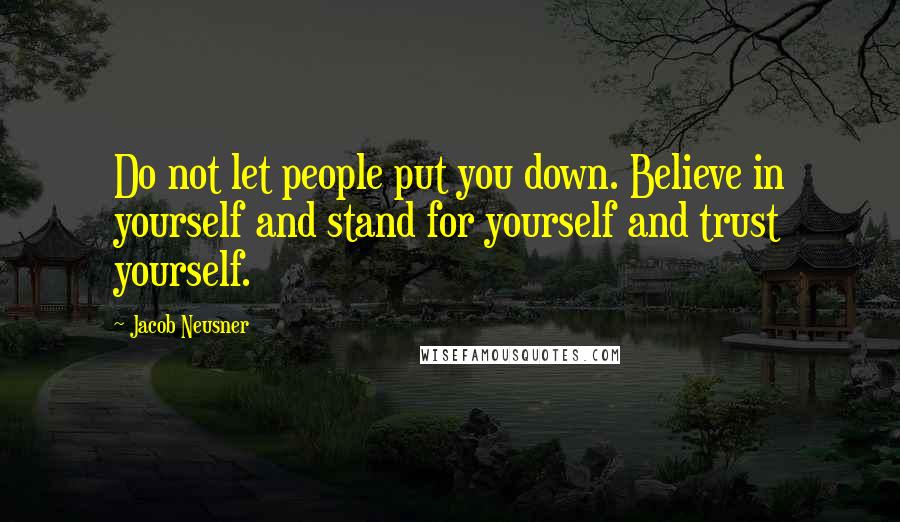 Jacob Neusner Quotes: Do not let people put you down. Believe in yourself and stand for yourself and trust yourself.