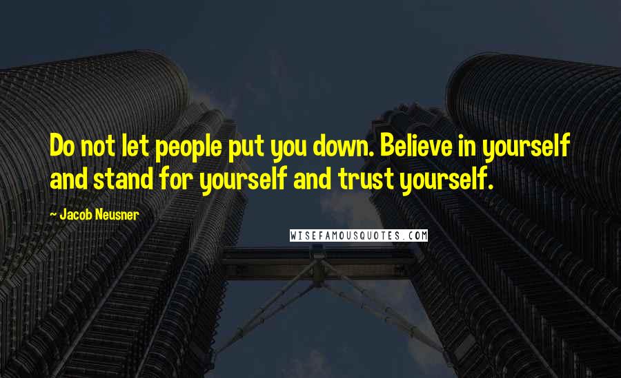 Jacob Neusner Quotes: Do not let people put you down. Believe in yourself and stand for yourself and trust yourself.