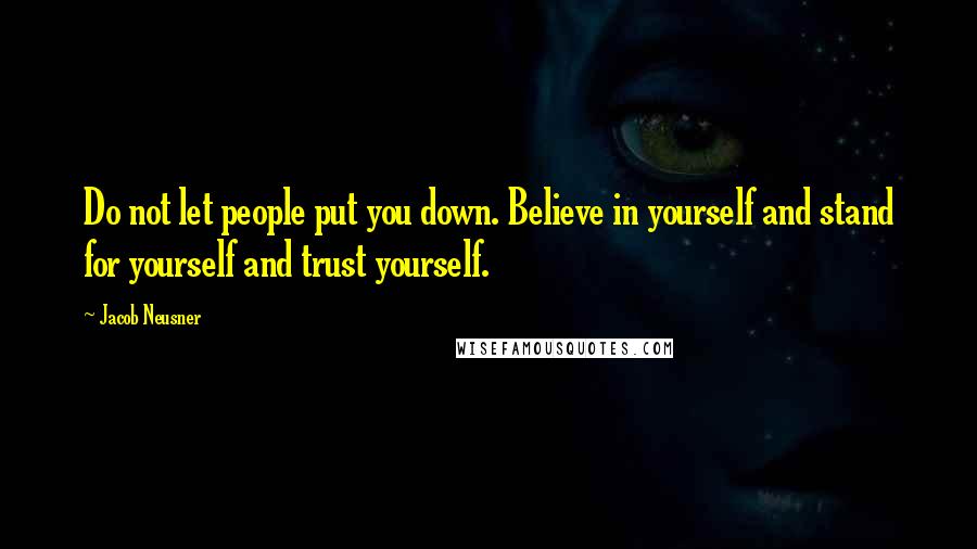 Jacob Neusner Quotes: Do not let people put you down. Believe in yourself and stand for yourself and trust yourself.