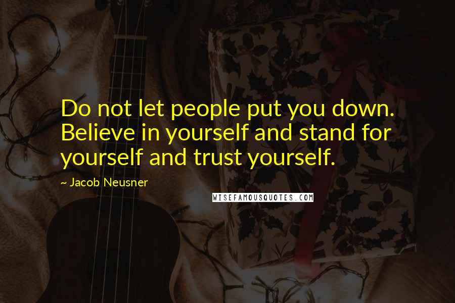 Jacob Neusner Quotes: Do not let people put you down. Believe in yourself and stand for yourself and trust yourself.