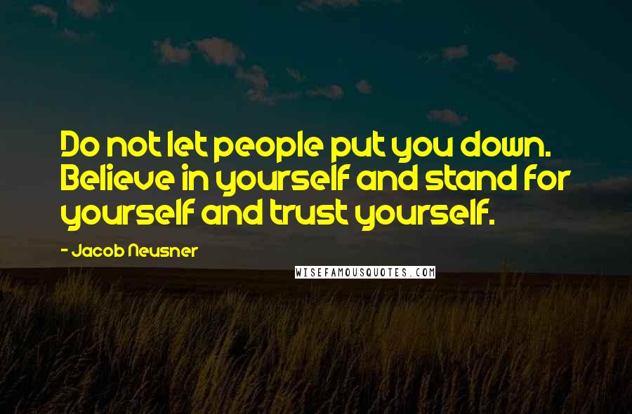 Jacob Neusner Quotes: Do not let people put you down. Believe in yourself and stand for yourself and trust yourself.