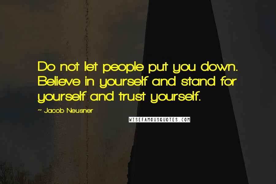 Jacob Neusner Quotes: Do not let people put you down. Believe in yourself and stand for yourself and trust yourself.