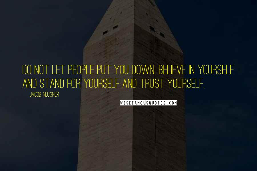 Jacob Neusner Quotes: Do not let people put you down. Believe in yourself and stand for yourself and trust yourself.