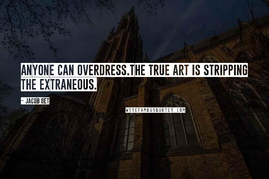 Jacob Oet Quotes: Anyone can overdress.The true art is stripping the extraneous.
