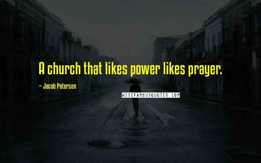 Jacob Peterson Quotes: A church that likes power likes prayer.