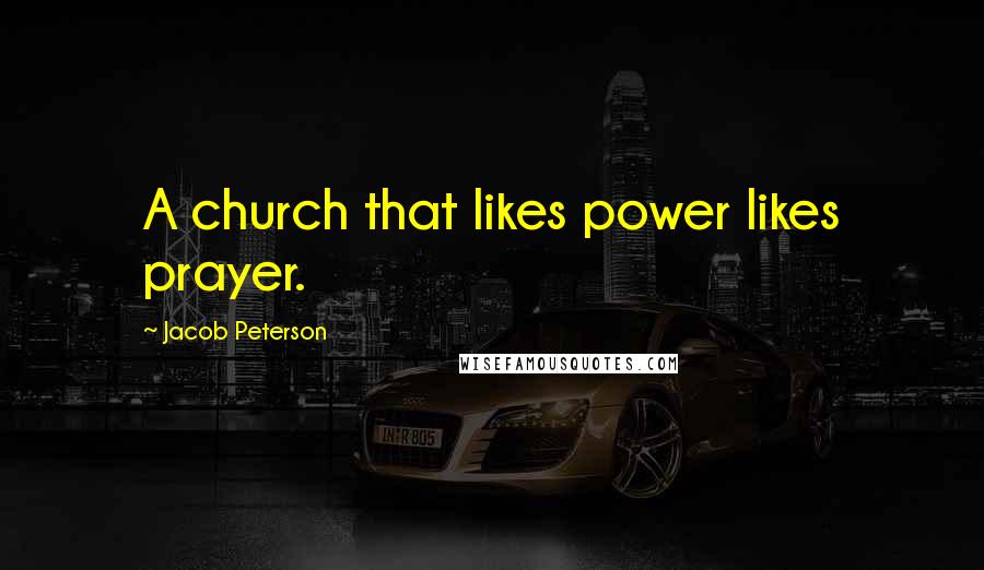 Jacob Peterson Quotes: A church that likes power likes prayer.