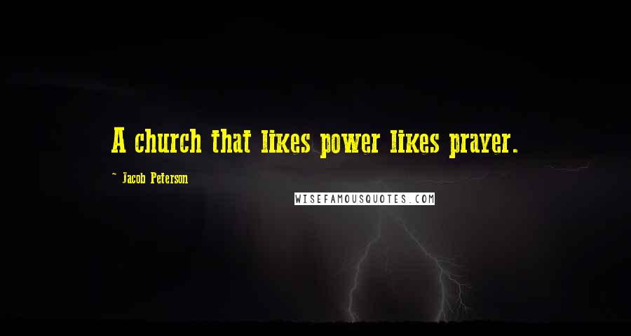Jacob Peterson Quotes: A church that likes power likes prayer.