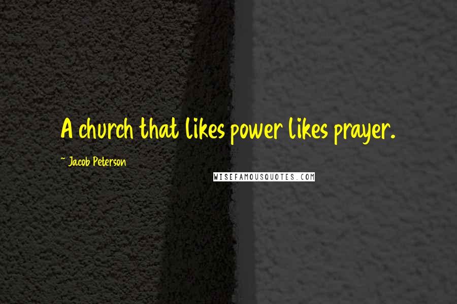 Jacob Peterson Quotes: A church that likes power likes prayer.