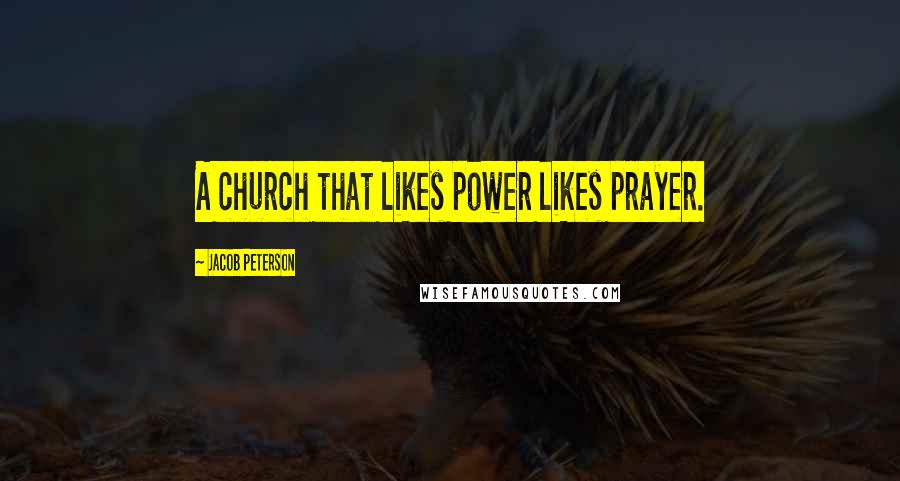 Jacob Peterson Quotes: A church that likes power likes prayer.