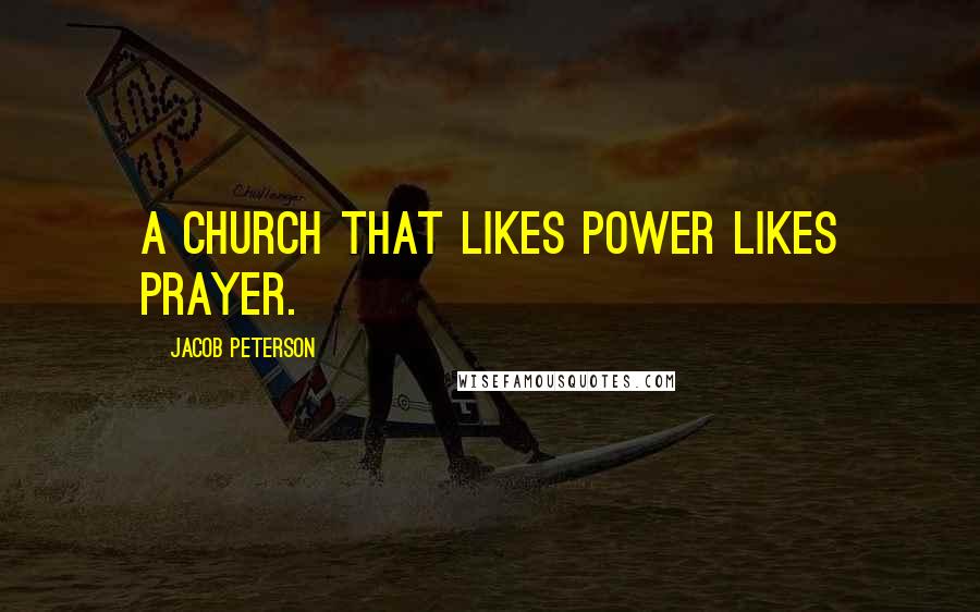 Jacob Peterson Quotes: A church that likes power likes prayer.