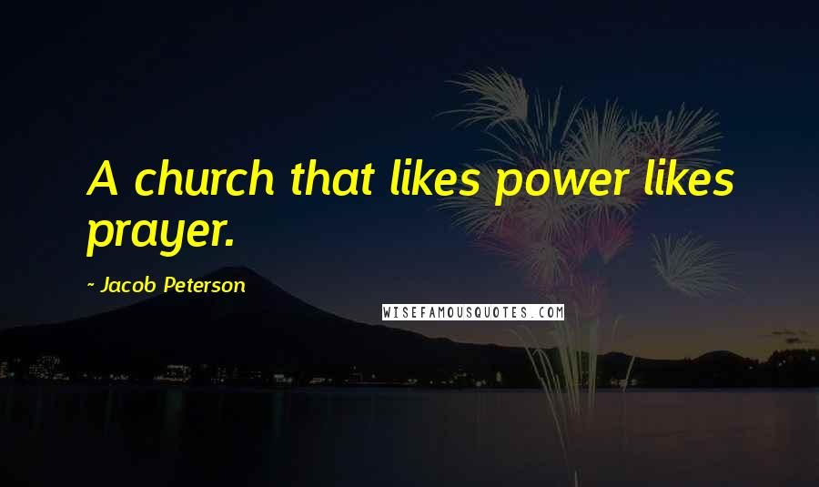 Jacob Peterson Quotes: A church that likes power likes prayer.