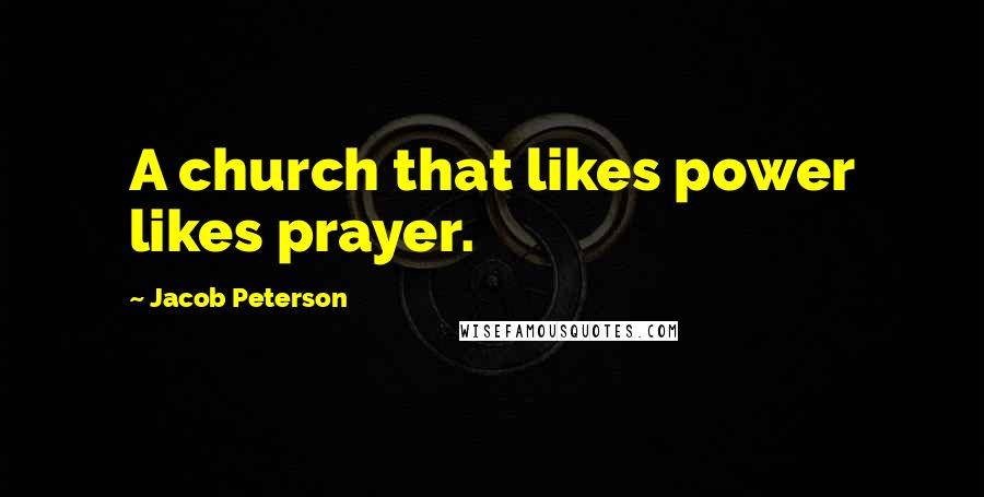 Jacob Peterson Quotes: A church that likes power likes prayer.