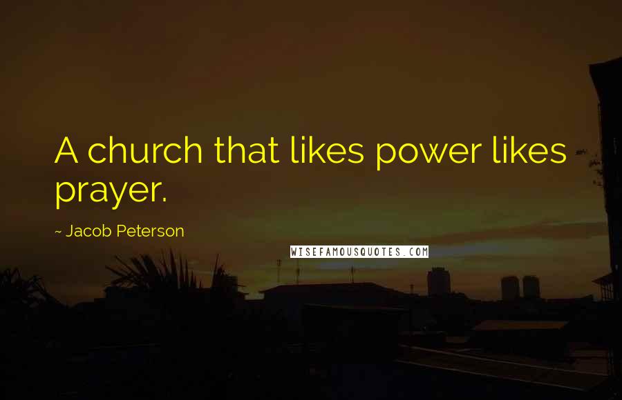 Jacob Peterson Quotes: A church that likes power likes prayer.