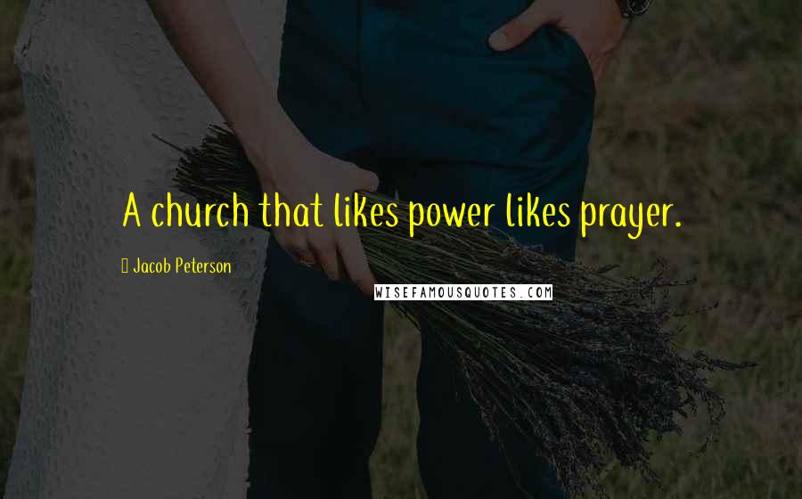 Jacob Peterson Quotes: A church that likes power likes prayer.