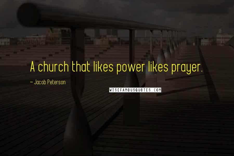 Jacob Peterson Quotes: A church that likes power likes prayer.