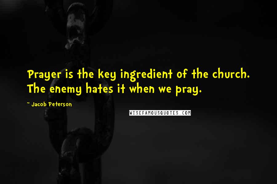 Jacob Peterson Quotes: Prayer is the key ingredient of the church. The enemy hates it when we pray.