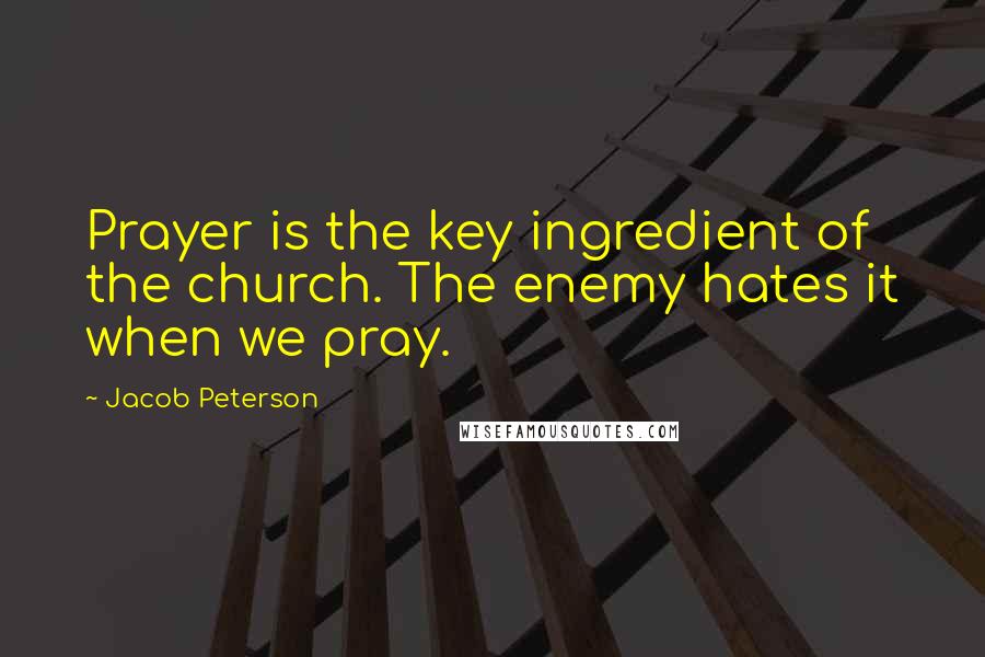 Jacob Peterson Quotes: Prayer is the key ingredient of the church. The enemy hates it when we pray.