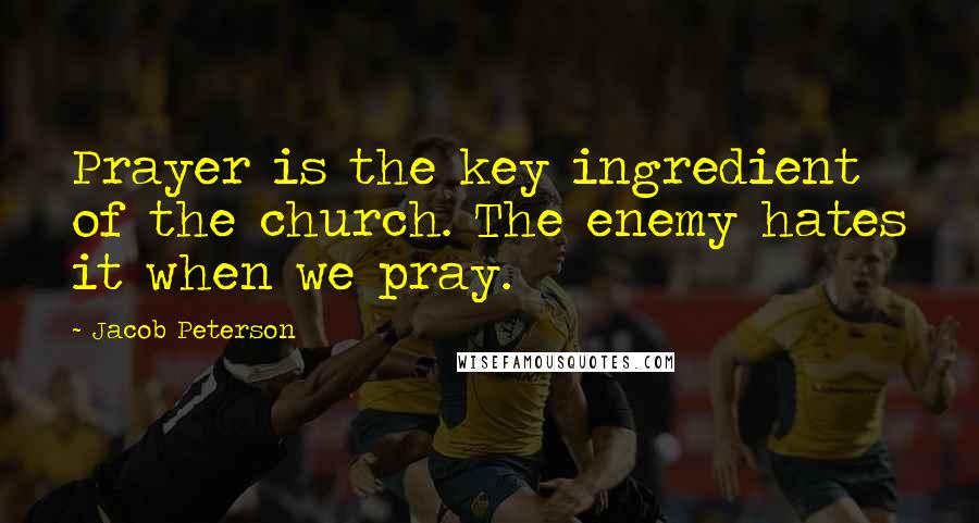 Jacob Peterson Quotes: Prayer is the key ingredient of the church. The enemy hates it when we pray.